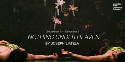 Two dancers lay on their backs on the floor with arms outstretched, facing each other. Their hands almost touch. They wear green-gold tops and gold bracelets. Hanging just above them are fresh pink lilies. In the background, a black wall is marked with gold hand prints. White text reads "September 13 – December 11. Nothing Under Heaven. By Jospeh Liatela."